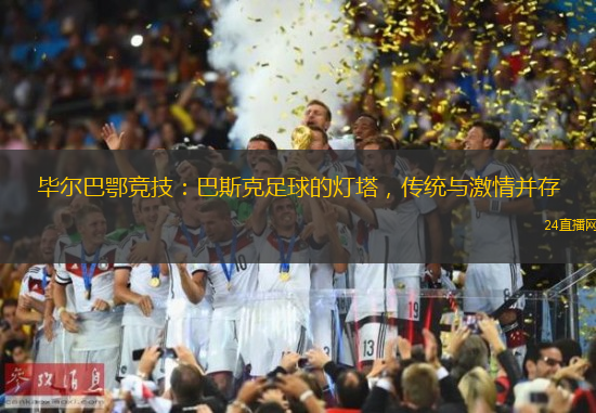 毕尔巴鄂竞技：巴斯克足球的灯塔，传统与激情并存
