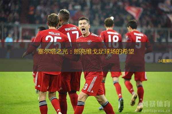塞尔塔之光：照亮维戈足球场的希望