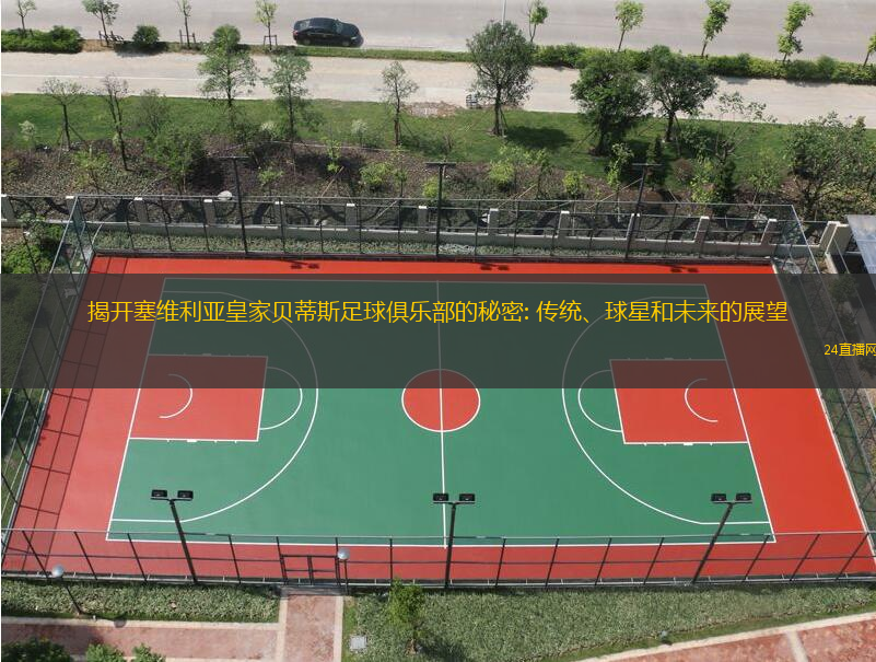 揭开塞维利亚皇家贝蒂斯足球俱乐部的秘密: 传统、球星和未来的展望