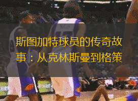 斯图加特球员的传奇故事：从克林斯曼到格策