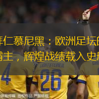拜仁慕尼黑：欧洲足坛的霸主，辉煌战绩载入史册