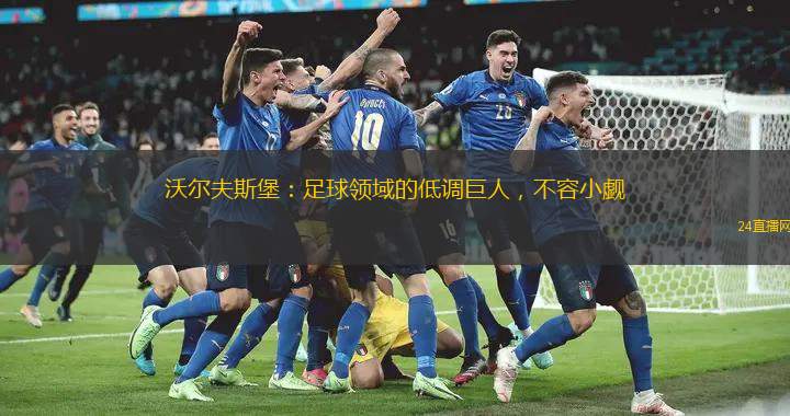 沃尔夫斯堡：足球领域的低调巨人，不容小觑
