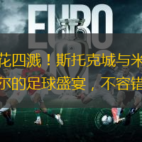 火花四溅！斯托克城与米尔沃尔的足球盛宴，不容错过