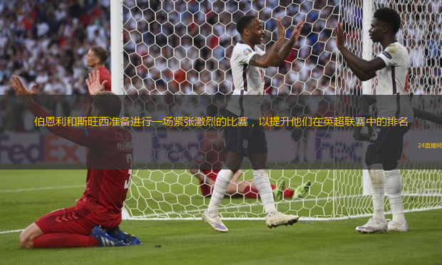 伯恩利和斯旺西准备进行一场紧张激烈的比赛，以提升他们在英超联赛中的排名