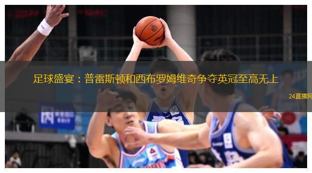 足球盛宴：普雷斯顿和西布罗姆维奇争夺英冠至高无上