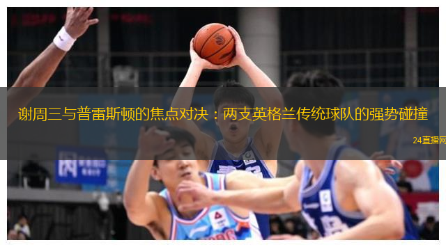 谢周三与普雷斯顿的焦点对决：两支英格兰传统球队的强势碰撞