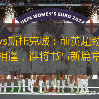 卢顿vs斯托克城：前英超劲旅狭路相逢，谁将书写新篇章？