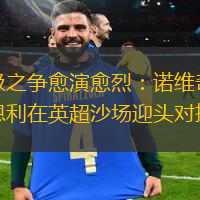 保级之争愈演愈烈：诺维奇和伯恩利在英超沙场迎头对撞