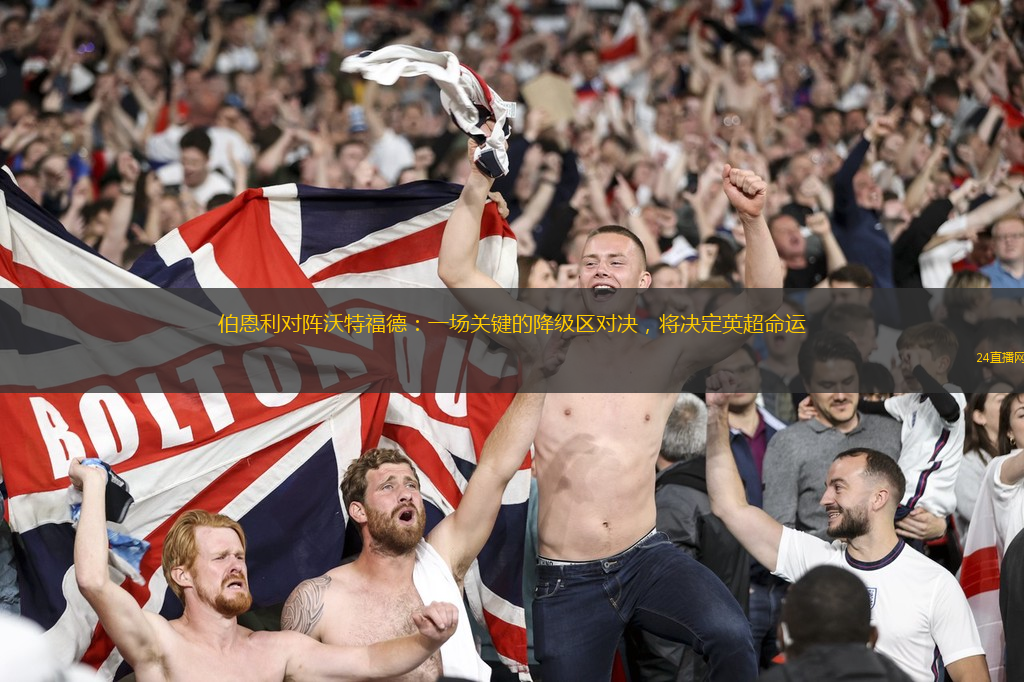 伯恩利对阵沃特福德：一场关键的降级区对决，将决定英超命运