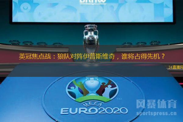 英冠焦点战：狼队对阵伊普斯维奇，谁将占得先机？