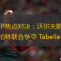 德甲焦点对决：沃尔夫斯堡与柏林联合争夺 Tabellenspitze