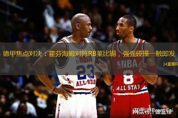 德甲焦点对决：霍芬海姆对阵RB莱比锡，强强碰撞一触即发