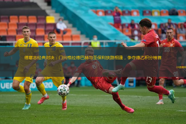 德意志经典对决：门兴格拉德巴赫与圣保利狭路相逢，争夺德乙积分榜首