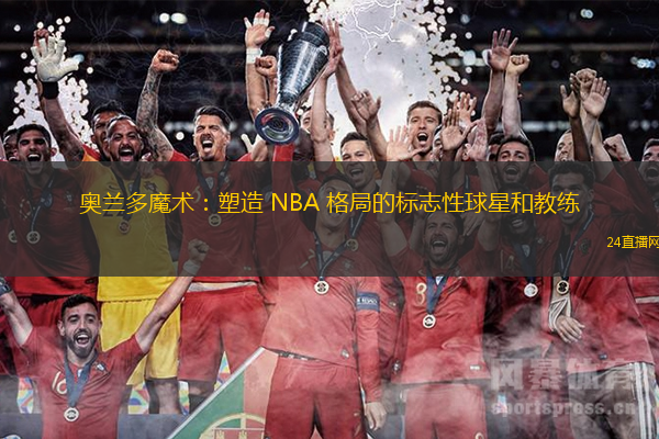奥兰多魔术：塑造 NBA 格局的标志性球星和教练