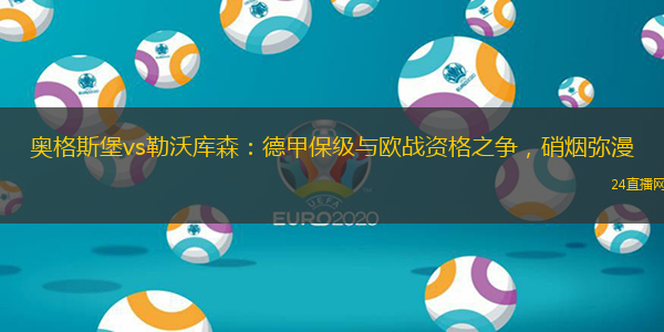 奥格斯堡vs勒沃库森：德甲保级与欧战资格之争，硝烟弥漫