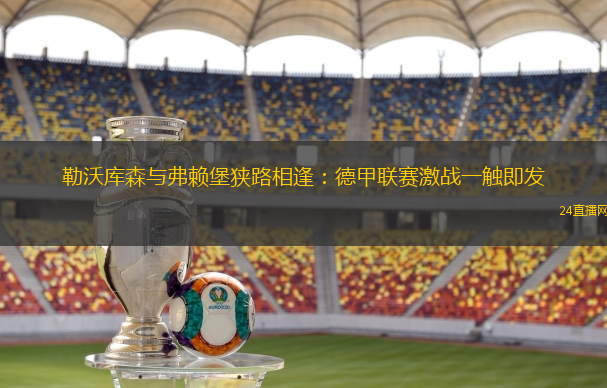 勒沃库森与弗赖堡狭路相逢：德甲联赛激战一触即发