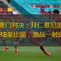 德甲豪门对决：拜仁慕尼黑主场迎战RB莱比锡，激战一触即发