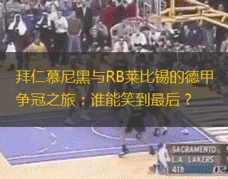 拜仁慕尼黑与RB莱比锡的德甲争冠之旅：谁能笑到最后？