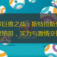 足球巨兽之战：斯特拉斯堡对阵摩纳哥，实力与激情交锋