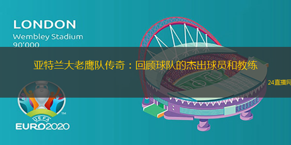 亚特兰大老鹰队传奇：回顾球队的杰出球员和教练