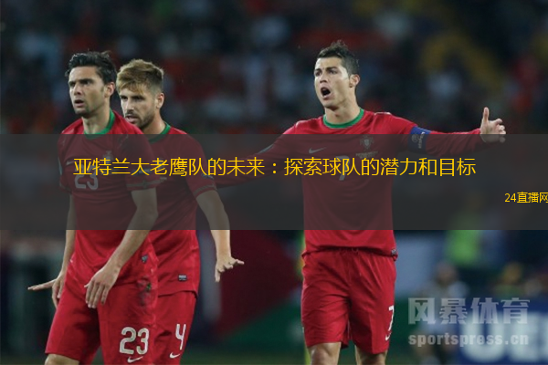 亚特兰大老鹰队的未来：探索球队的潜力和目标