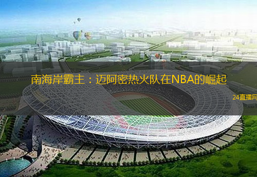 南海岸霸主：迈阿密热火队在NBA的崛起
