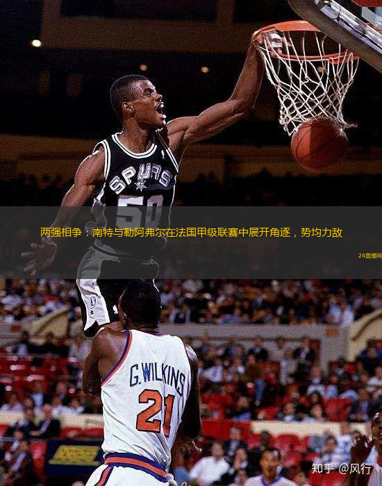 两强相争：南特与勒阿弗尔在法国甲级联赛中展开角逐，势均力敌