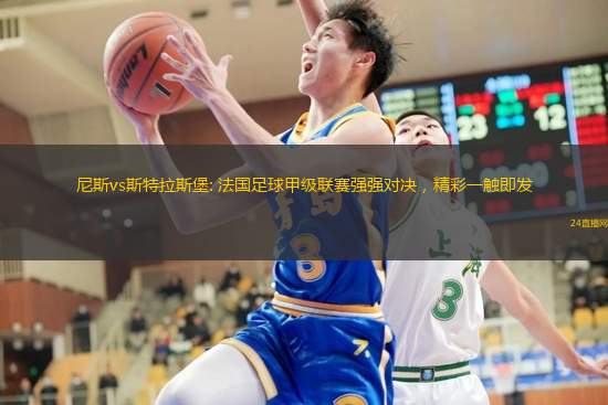 尼斯vs斯特拉斯堡: 法国足球甲级联赛强强对决，精彩一触即发