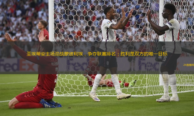 圣埃蒂安主场迎战蒙彼利埃，争夺联赛排名：胜利是双方的唯一目标
