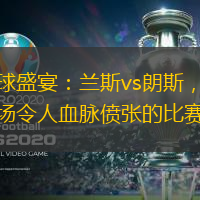 足球盛宴：兰斯vs朗斯，一场令人血脉偾张的比赛
