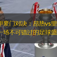 法甲豪门对决：昂热vs里昂，一场不可错过的足球盛宴