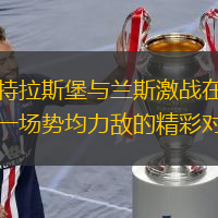 斯特拉斯堡与兰斯激战在即：一场势均力敌的精彩对决