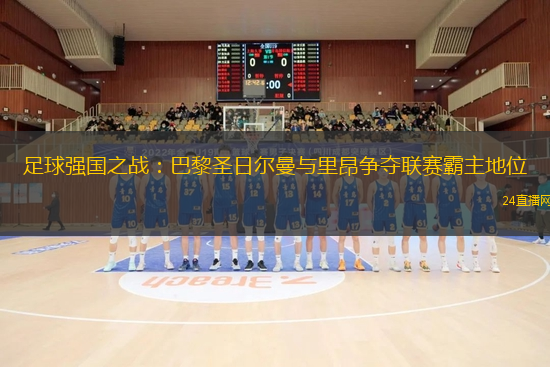 足球强国之战：巴黎圣日尔曼与里昂争夺联赛霸主地位