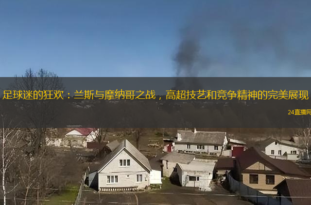 足球迷的狂欢：兰斯与摩纳哥之战，高超技艺和竞争精神的完美展现