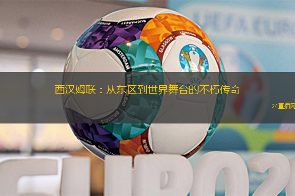 西汉姆联：从东区到世界舞台的不朽传奇