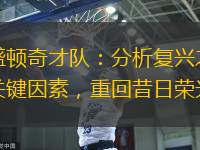 华盛顿奇才队：分析复兴之路的关键因素，重回昔日荣光