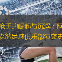 枪手的崛起与沉浮：阿森纳足球俱乐部演变史