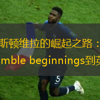 阿斯顿维拉的崛起之路：从humble beginnings到英超豪门