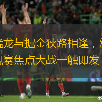 猛龙与掘金狭路相逢，常规赛焦点大战一触即发