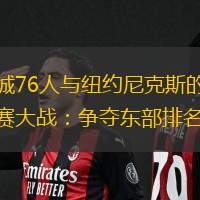 费城76人与纽约尼克斯的常规赛大战：争夺东部排名