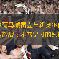 俄克拉荷马城雷霆与新奥尔良鹈鹕常规赛激战：不容错过的篮球对抗