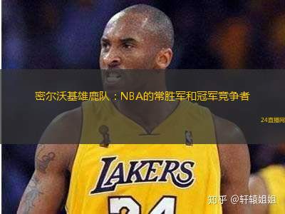 密尔沃基雄鹿队：NBA的常胜军和冠军竞争者