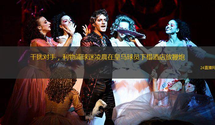 干扰对手，利物浦球迷凌晨在皇马球员下榻酒店放鞭炮