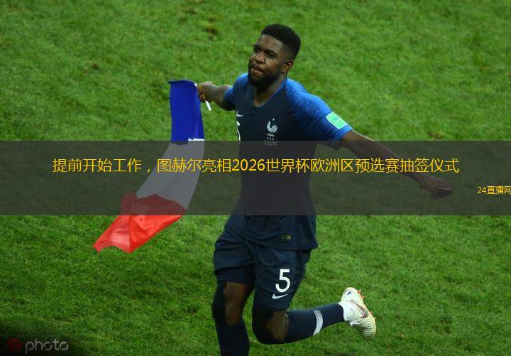 提前开始工作，图赫尔亮相2026世界杯欧洲区预选赛抽签仪式