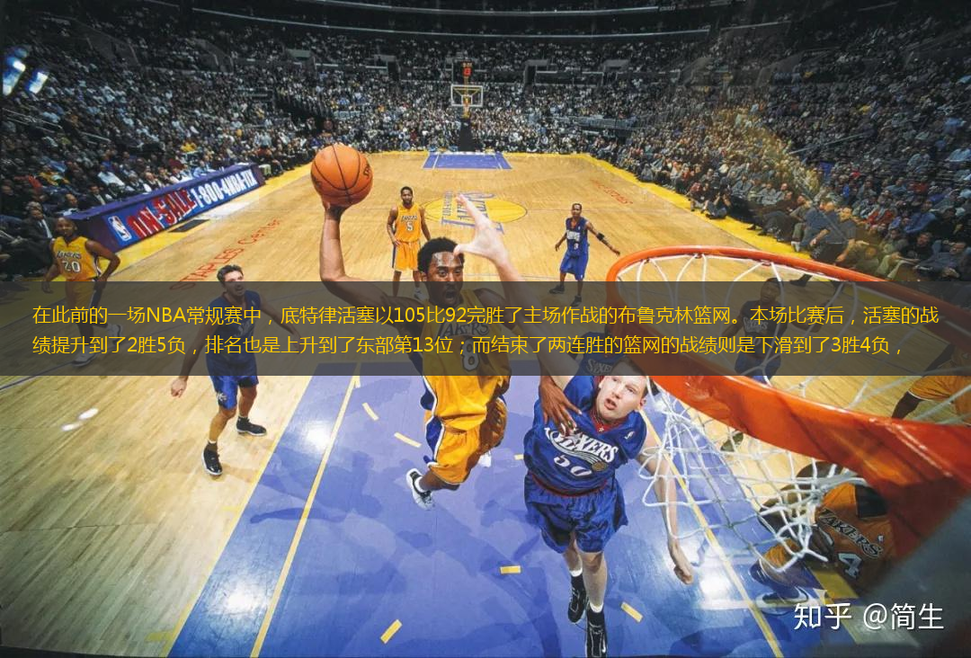 在此前的一场NBA常规赛中，底特律活塞以105比92完胜了主场作战的布鲁克林篮网。本场比赛后，活塞的战绩提升到了2胜5负，排名也是上升到了东部第13位；而结束了两连胜的篮网的战绩则是下滑到了3胜4负，