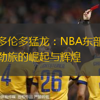 多伦多猛龙：NBA东部劲旅的崛起与辉煌