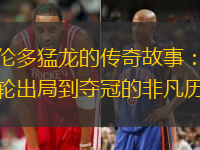 多伦多猛龙的传奇故事：从首轮出局到夺冠的非凡历程