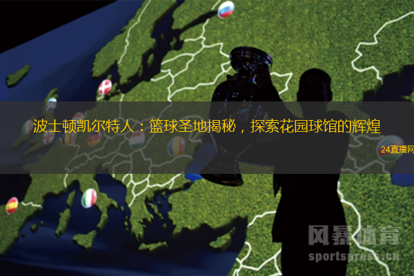 波士顿凯尔特人：篮球圣地揭秘，探索花园球馆的辉煌