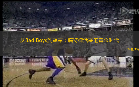 从Bad Boys到冠军：底特律活塞的黄金时代