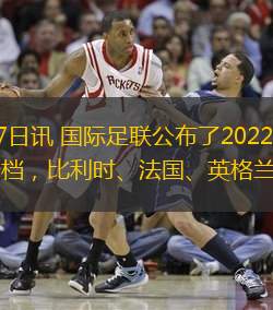 北京时间11月27日讯 国际足联公布了2022卡塔尔世界杯欧洲区预选赛的分档，比利时、法国、英格兰等队一档。